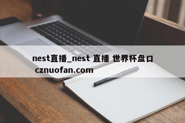 nest直播_nest 直播 世界杯盘口 cznuofan.com