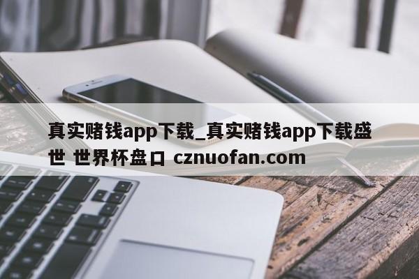 真实赌钱app下载_真实赌钱app下载盛世 世界杯盘口 cznuofan.com