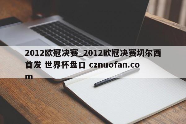 2012欧冠决赛_2012欧冠决赛切尔西首发 世界杯盘口 cznuofan.com