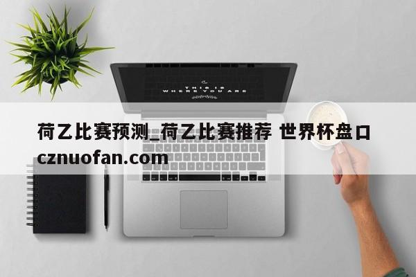 荷乙比赛预测_荷乙比赛推荐 世界杯盘口 cznuofan.com