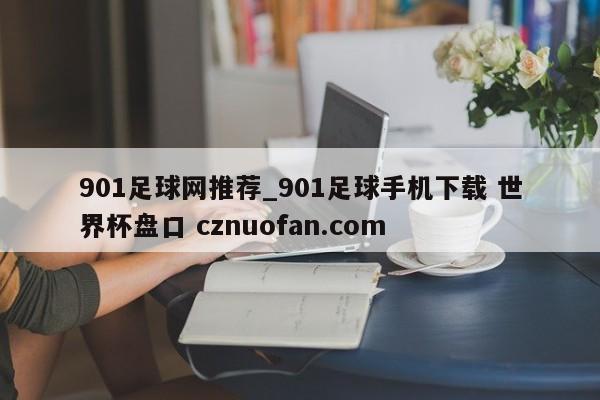 901足球网推荐_901足球手机下载 世界杯盘口 cznuofan.com