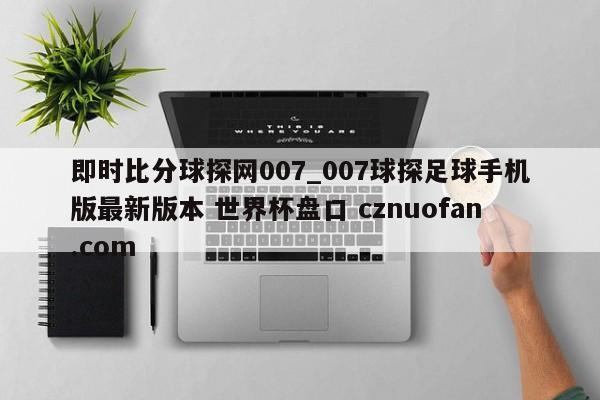 即时比分球探网007_007球探足球手机版最新版本 世界杯盘口 cznuofan.com