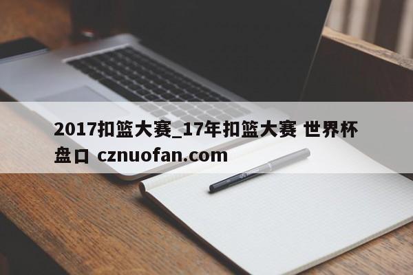 2017扣篮大赛_17年扣篮大赛 世界杯盘口 cznuofan.com