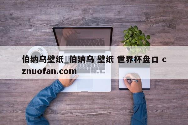 伯纳乌壁纸_伯纳乌 壁纸 世界杯盘口 cznuofan.com