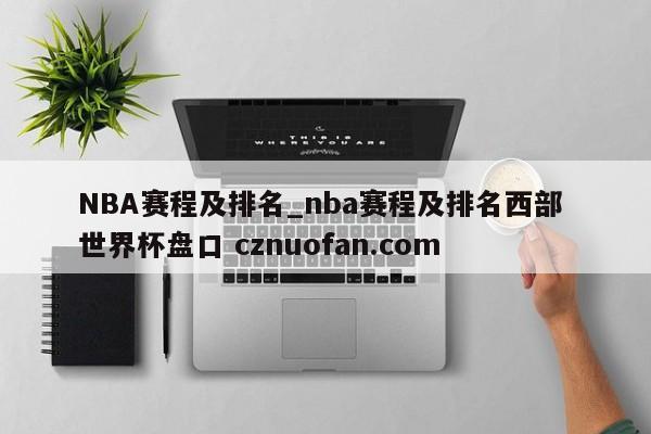 NBA赛程及排名_nba赛程及排名西部 世界杯盘口 cznuofan.com