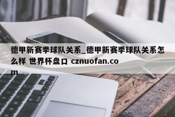 德甲新赛季球队关系_德甲新赛季球队关系怎么样 世界杯盘口 cznuofan.com