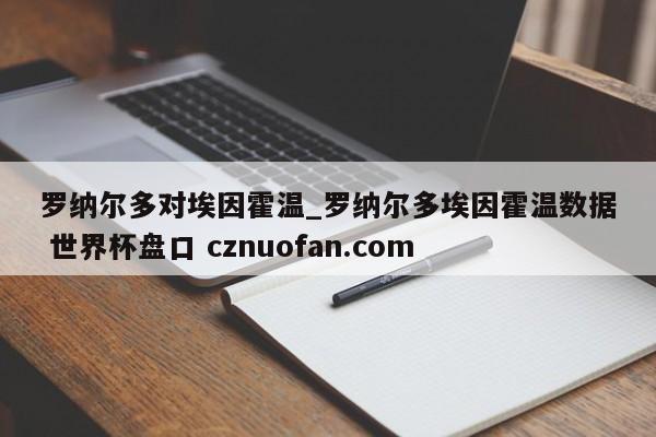 罗纳尔多对埃因霍温_罗纳尔多埃因霍温数据 世界杯盘口 cznuofan.com