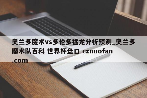 奥兰多魔术vs多伦多猛龙分析预测_奥兰多魔术队百科 世界杯盘口 cznuofan.com