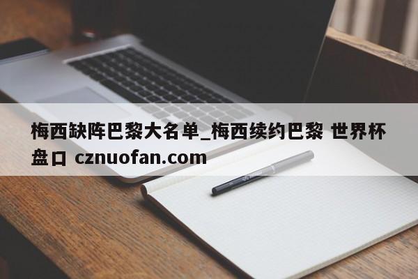 梅西缺阵巴黎大名单_梅西续约巴黎 世界杯盘口 cznuofan.com
