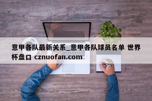 意甲各队最新关系_意甲各队球员名单 世界杯盘口 cznuofan.com