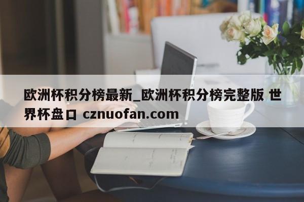 欧洲杯积分榜最新_欧洲杯积分榜完整版 世界杯盘口 cznuofan.com