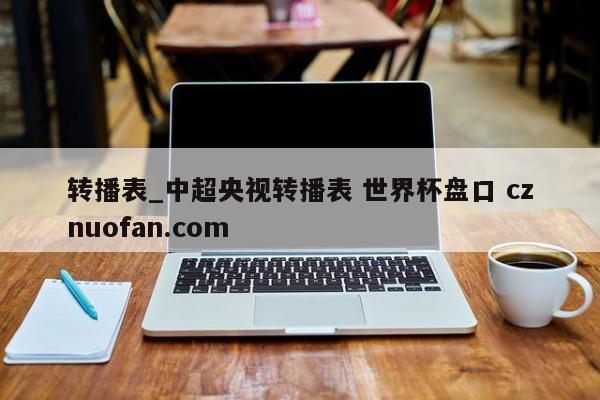 转播表_中超央视转播表 世界杯盘口 cznuofan.com