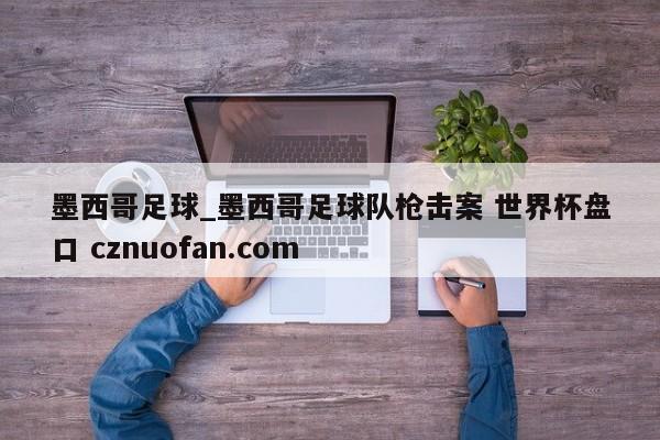 墨西哥足球_墨西哥足球队枪击案 世界杯盘口 cznuofan.com