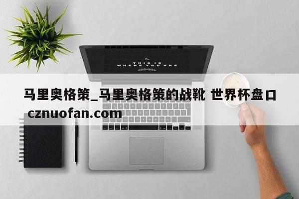 马里奥格策_马里奥格策的战靴 世界杯盘口 cznuofan.com