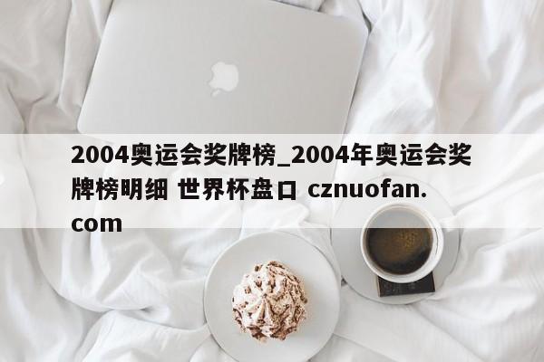 2004奥运会奖牌榜_2004年奥运会奖牌榜明细 世界杯盘口 cznuofan.com